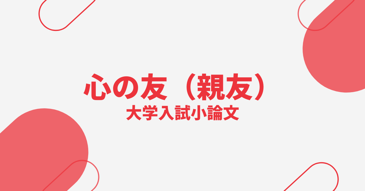 【大学入試小論文対策】心の友（親友）